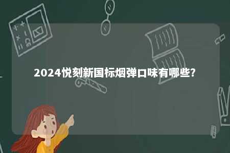 2024悦刻新国标烟弹口味有哪些
？ 